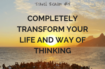 REASON TO TRAVEL MORE – COMPLETELY TRANSFORM YOUR LIFE AND WAY