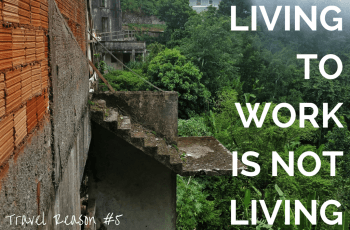 REASON TO TRAVEL MORE -LIVING TO WORK IS NOT LIVING