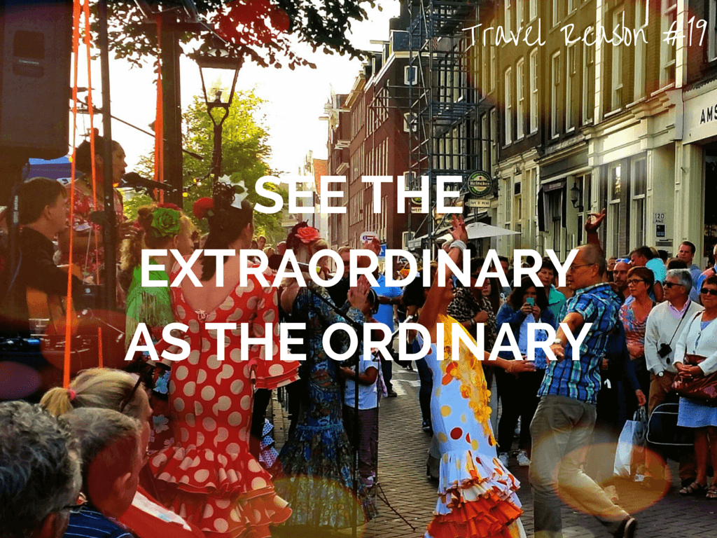 REASON TO TRAVEL MORE -SEE THE EXTRAORDINARY AS THE ORDINARY