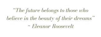 2-The future belongs to those who believe in the beauty of their dreams” _ Eleanor Roosevelt